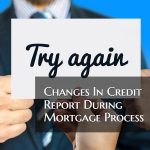 Changes In Credit Report During Mortgage Process