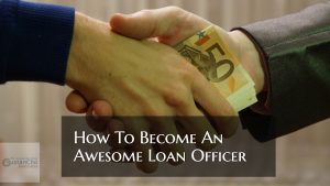 How To Become An Awesome Loan Officer And Be An Expert