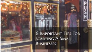 6 Important Tips For Starting Small Businesses For Entrepreneurs