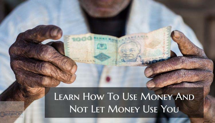 Learn How To Use Money And Not Let Money Use You
