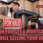 Can You Get A New Mortgage While Selling Your House